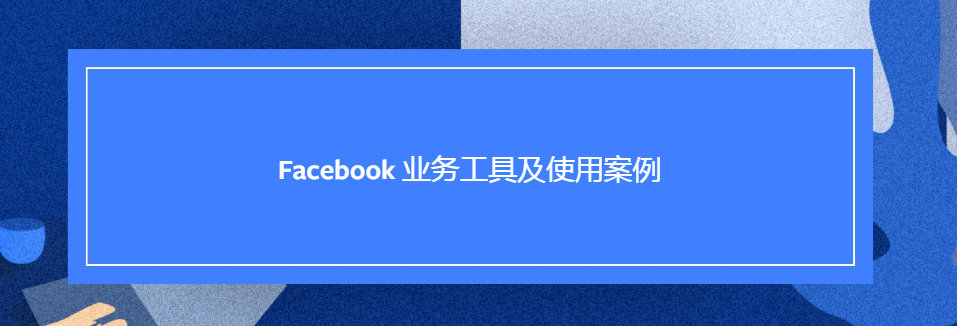 Facebook广告业务工具及使用案例! Facebook广告业务工具及使用案例!