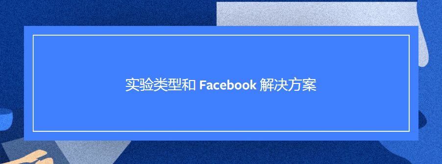 实验类型和 Facebook 解决方案